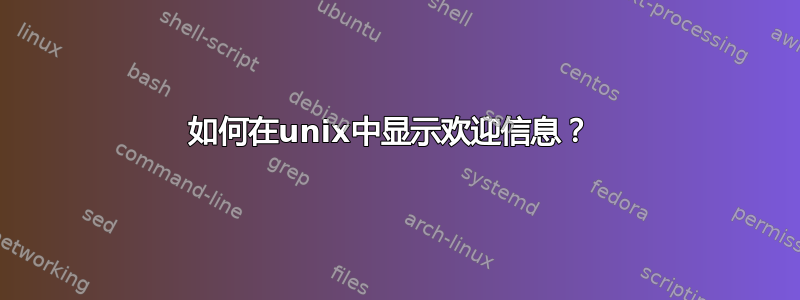 如何在unix中显示欢迎信息？ 