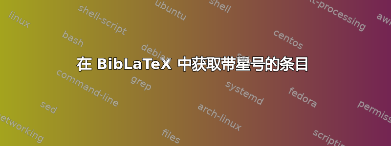 在 BibLaTeX 中获取带星号的条目