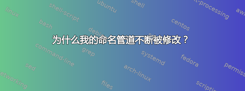 为什么我的命名管道不断被修改？