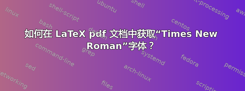 如何在 LaTeX pdf 文档中获取“Times New Roman”字体？