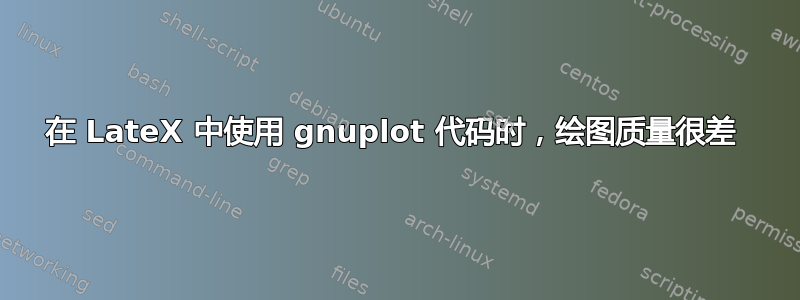 在 LateX 中使用 gnuplot 代码时，绘图质量很差 