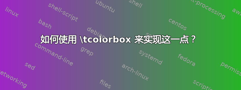 如何使用 \tcolorbox 来实现这一点？