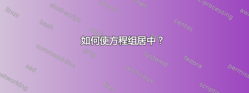 如何使方程组居中？