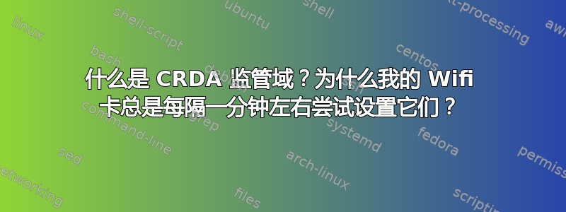 什么是 CRDA 监管域？为什么我的 Wifi 卡总是每隔一分钟左右尝试设置它们？