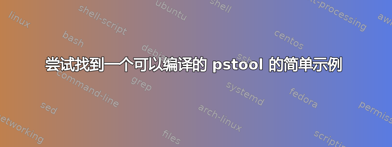 尝试找到一个可以编译的 pstool 的简单示例