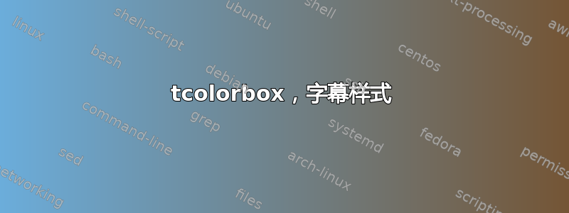 tcolorbox，字幕样式