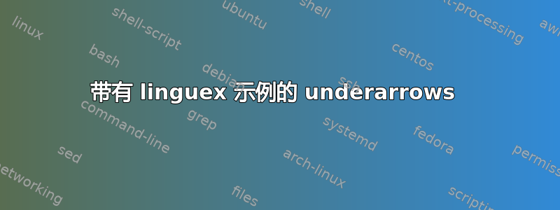 带有 linguex 示例的 underarrows 