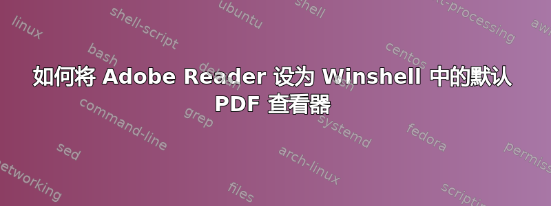 如何将 Adob​​e Reader 设为 Winshell 中的默认 PDF 查看器