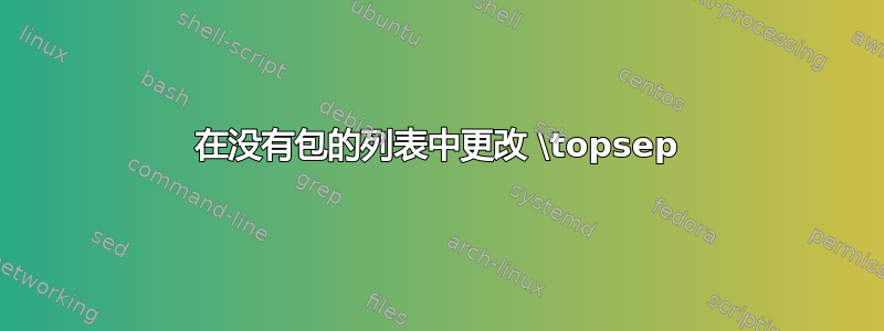 在没有包的列表中更改 \topsep