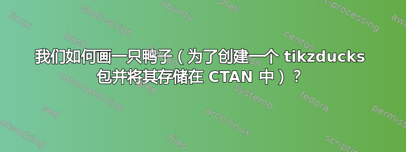 我们如何画一只鸭子（为了创建一个 tikzducks 包并将其存储在 CTAN 中）？