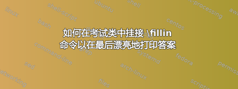 如何在考试类中挂接 \fillin 命令以在最后漂亮地打印答案