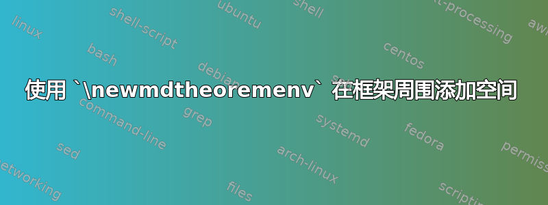 使用 `\newmdtheoremenv` 在框架周围添加空间