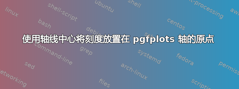 使用轴线中心将刻度放置在 pgfplots 轴的原点