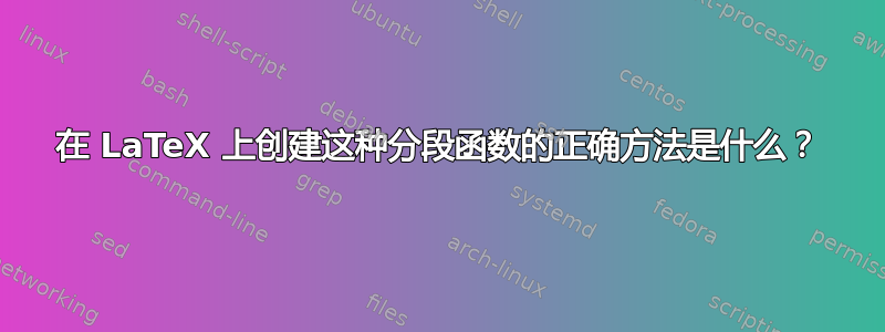 在 LaTeX 上创建这种分段函数的正确方法是什么？