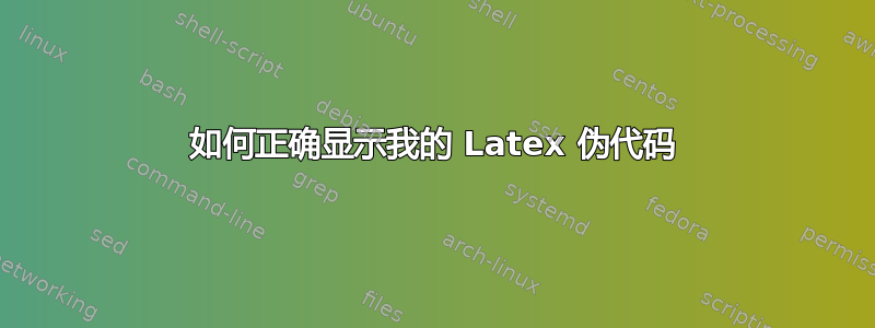 如何正确显示我的 Latex 伪代码