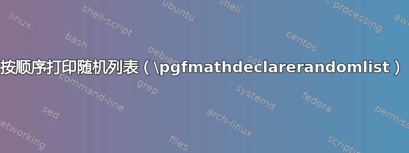 按顺序打印随机列表（\pgfmathdeclarerandomlist）