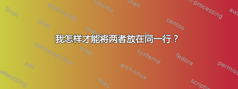 我怎样才能将两者放在同一行？