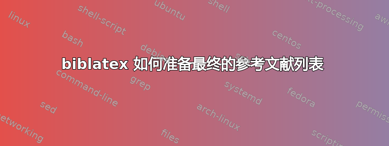 biblatex 如何准备最终的参考文献列表