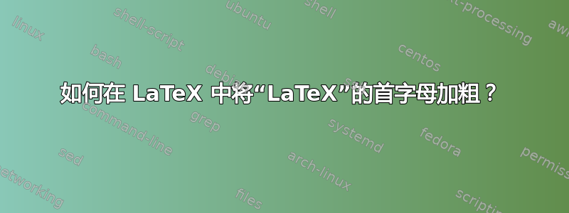 如何在 LaTeX 中将“LaTeX”的首字母加粗？