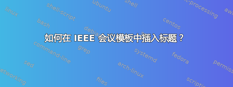 如何在 IEEE 会议模板中插入标题？