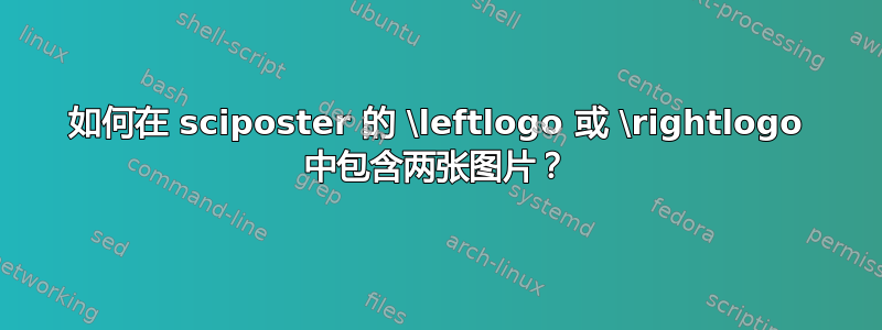 如何在 sciposter 的 \leftlogo 或 \rightlogo 中包含两张图片？