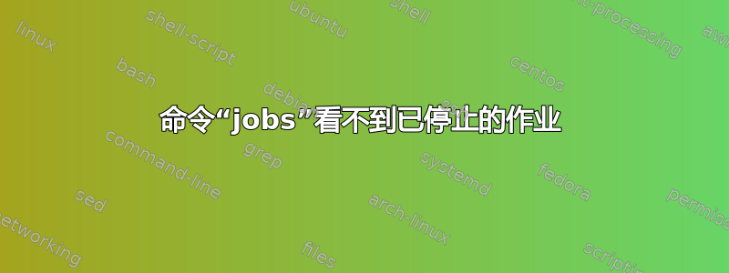 命令“jobs”看不到已停止的作业