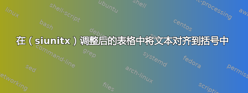 在（siunitx）调整后的表格中将文本对齐到括号中