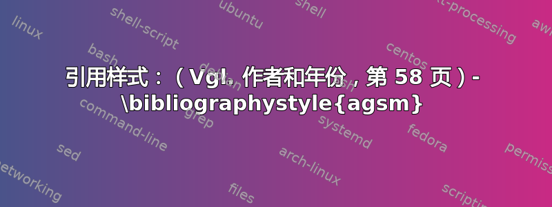 引用样式：（Vgl. 作者和年份，第 58 页）- \bibliographystyle{agsm}