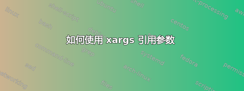 如何使用 xargs 引用参数