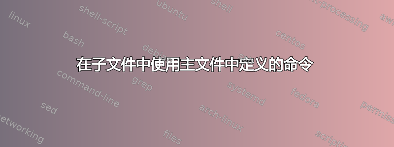 在子文件中使用主文件中定义的命令