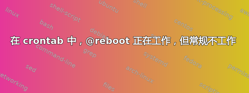 在 crontab 中，@reboot 正在工作，但常规不工作