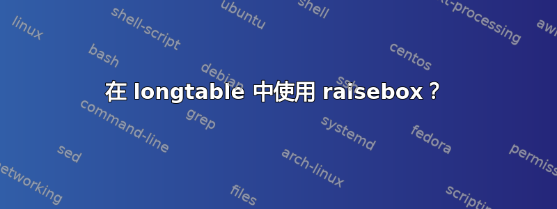 在 longtable 中使用 raisebox？