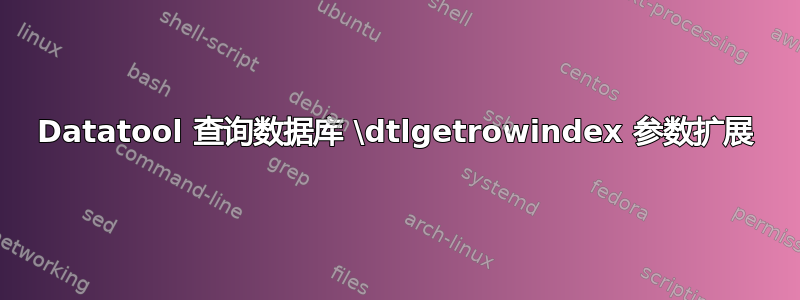 Datatool 查询数据库 \dtlgetrowindex 参数扩展