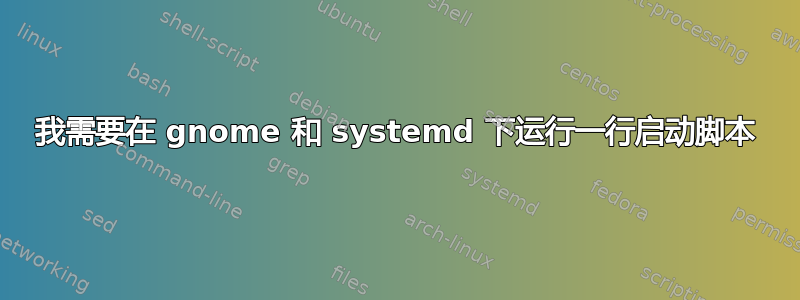 我需要在 gnome 和 systemd 下运行一行启动脚本