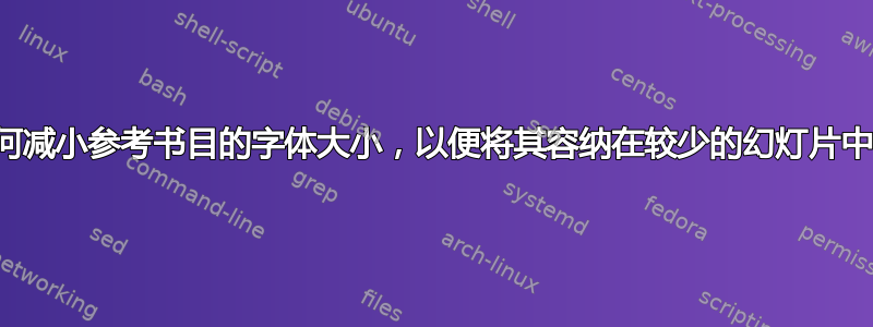 如何减小参考书目的字体大小，以便将其容纳在较少的幻灯片中？