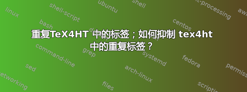 重复TeX4HT 中的标签；如何抑制 tex4ht 中的重复标签？