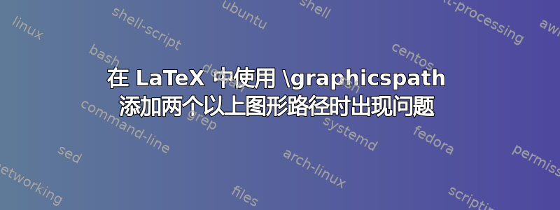 在 LaTeX 中使用 \graphicspath 添加两个以上图形路径时出现问题