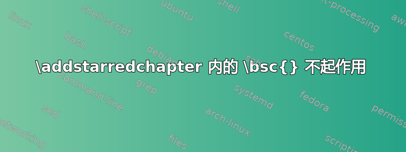 \addstarredchapter 内的 \bsc{} 不起作用