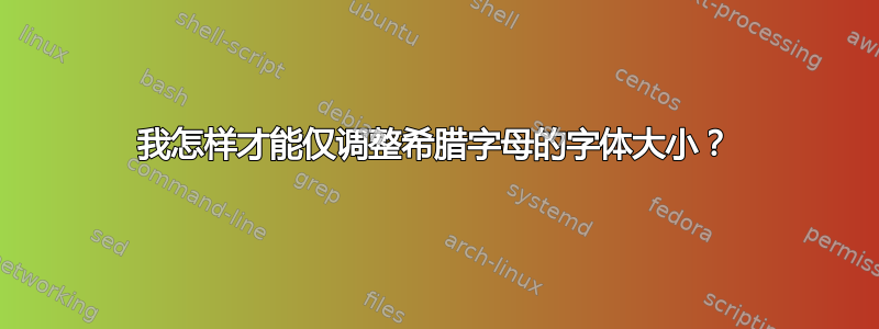 我怎样才能仅调整希腊字母的字体大小？