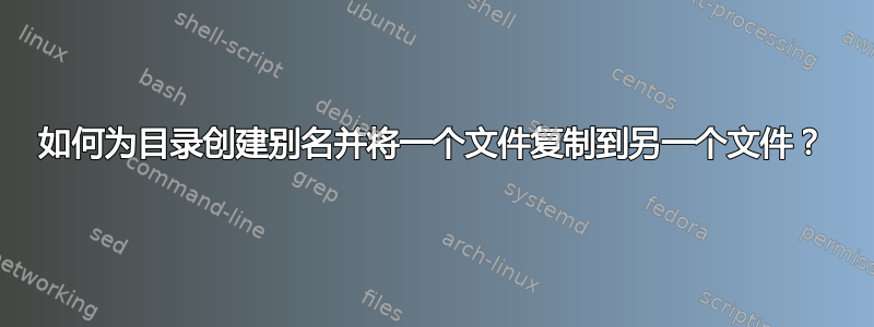 如何为目录创建别名并将一个文件复制到另一个文件？