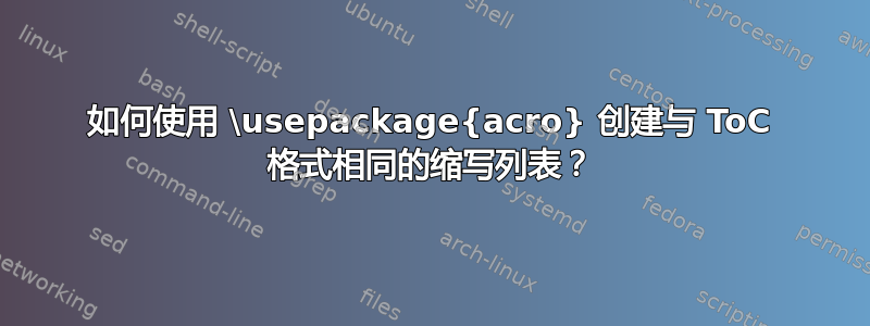 如何使用 \usepackage{acro} 创建与 ToC 格式相同的缩写列表？