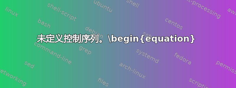 未定义控制序列。\begin{equation}