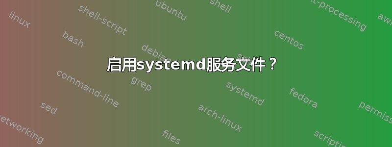 启用systemd服务文件？