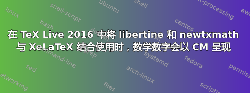 在 TeX Live 2016 中将 libertine 和 newtxmath 与 XeLaTeX 结合使用时，数学数字会以 CM 呈现