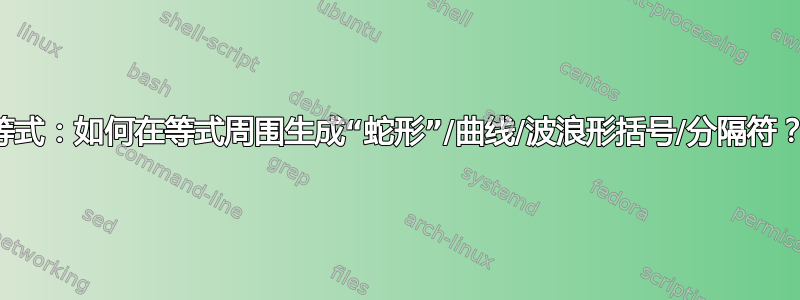 等式：如何在等式周围生成“蛇形”/曲线/波浪形括号/分隔符？