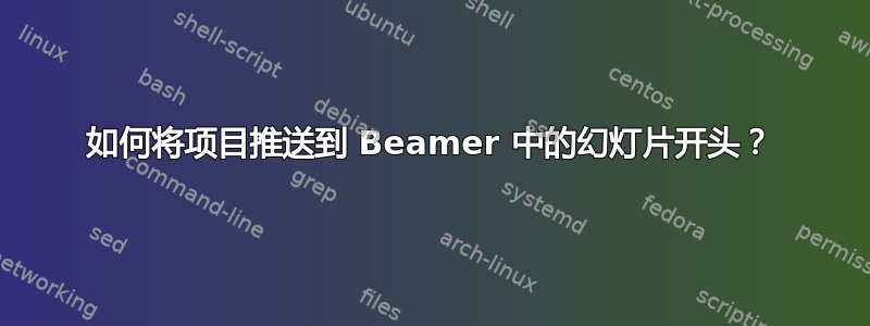 如何将项目推送到 Beamer 中的幻灯片开头？