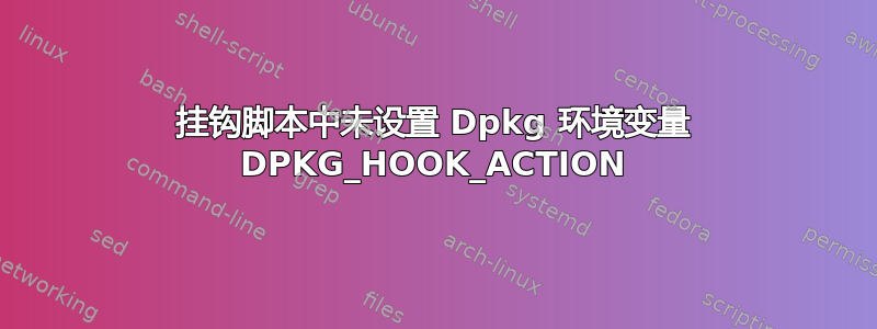 挂钩脚本中未设置 Dpkg 环境变量 DPKG_HOOK_ACTION