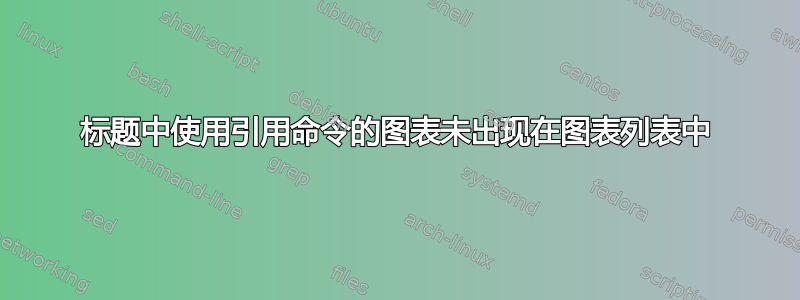 标题中使用引用命令的图表未出现在图表列表中