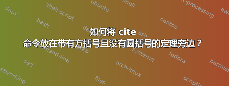 如何将 cite 命令放在带有方括号且没有圆括号的定理旁边？