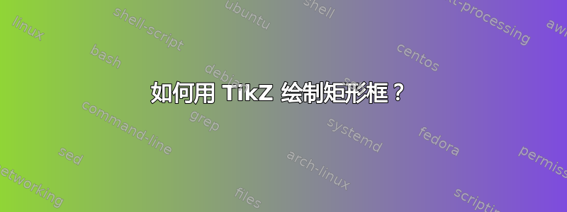 如何用 TikZ 绘制矩形框？